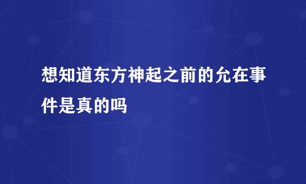 想知道东方神起之前的允在事件是真的吗
