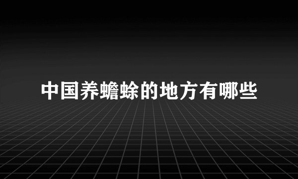 中国养蟾蜍的地方有哪些