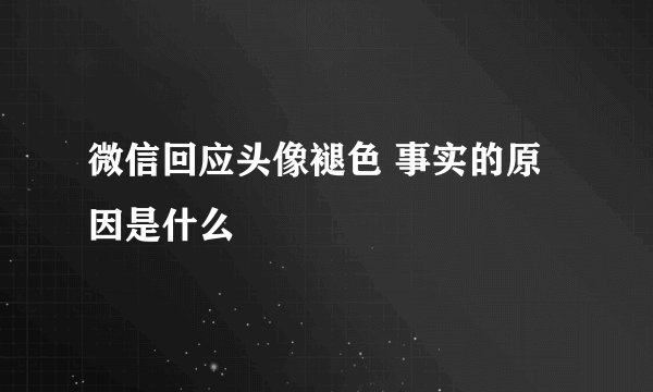 微信回应头像褪色 事实的原因是什么