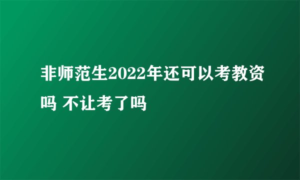 非师范生2022年还可以考教资吗 不让考了吗