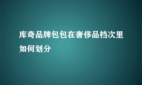 库奇品牌包包在奢侈品档次里如何划分