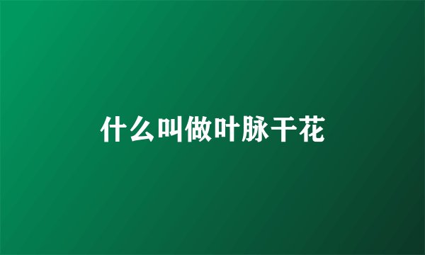 什么叫做叶脉干花