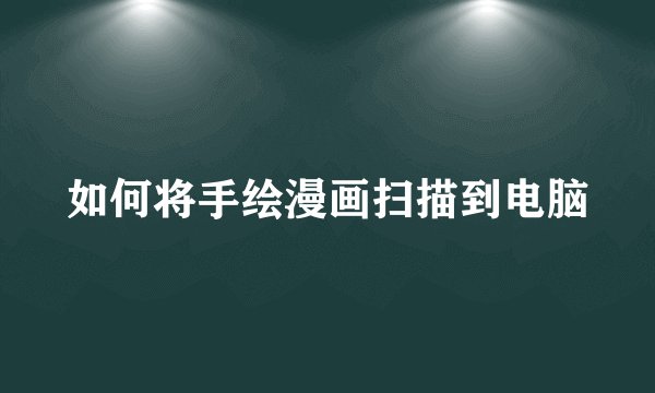如何将手绘漫画扫描到电脑