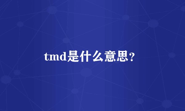 tmd是什么意思？
