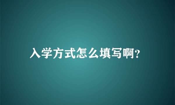 入学方式怎么填写啊？