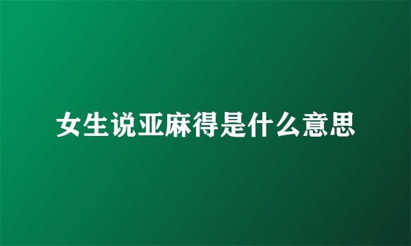 女生说亚麻得是什么意思