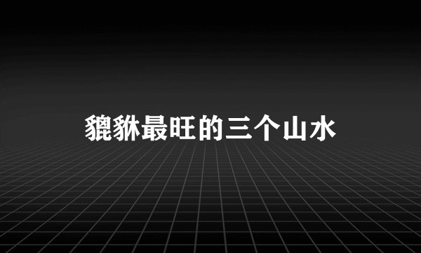貔貅最旺的三个山水
