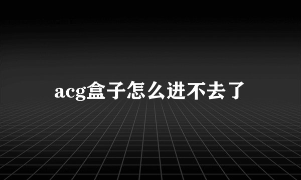 acg盒子怎么进不去了