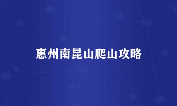 惠州南昆山爬山攻略