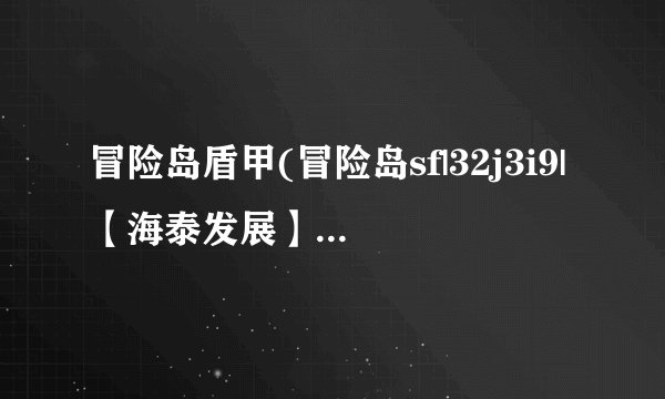 冒险岛盾甲(冒险岛sf|32j3i9|【海泰发展】)介绍_冒险岛盾甲(冒险岛sf|32j3i9|【海泰发展】)是什么