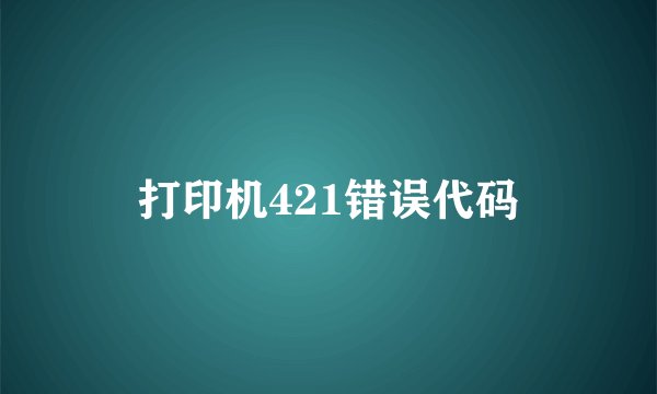 打印机421错误代码