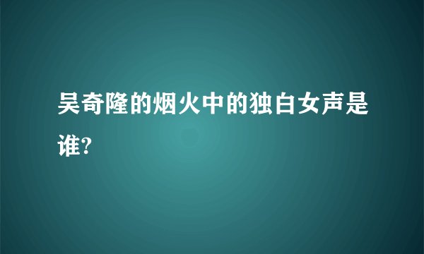 吴奇隆的烟火中的独白女声是谁?