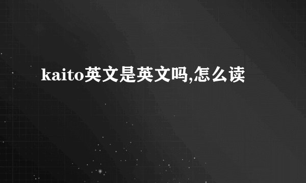 kaito英文是英文吗,怎么读