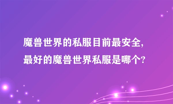 魔兽世界的私服目前最安全,最好的魔兽世界私服是哪个?