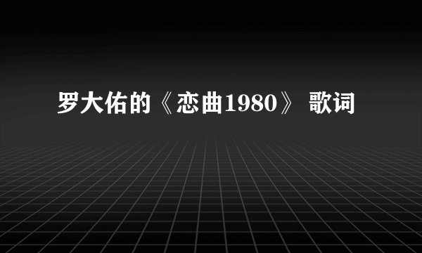 罗大佑的《恋曲1980》 歌词