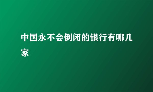 中国永不会倒闭的银行有哪几家