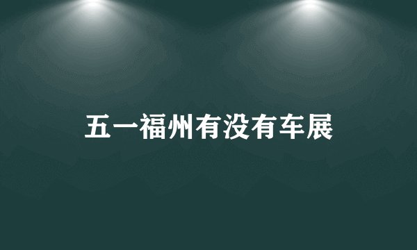 五一福州有没有车展