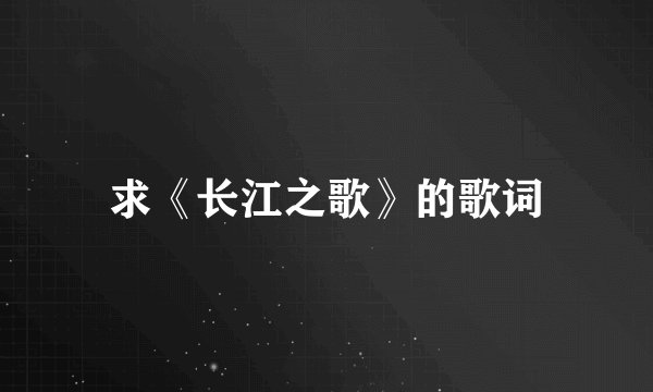 求《长江之歌》的歌词