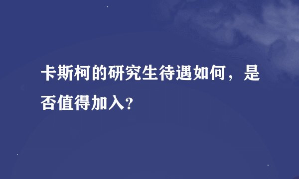 卡斯柯的研究生待遇如何，是否值得加入？