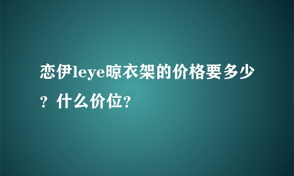 恋伊leye晾衣架的价格要多少？什么价位？