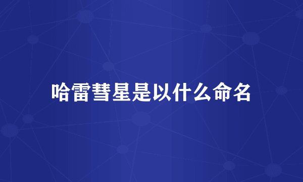 哈雷彗星是以什么命名