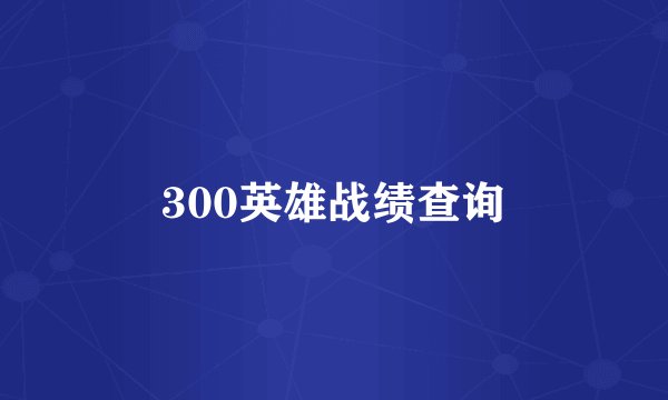 300英雄战绩查询
