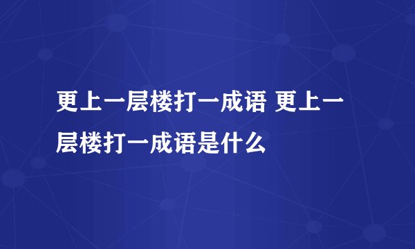更上一层楼打一成语 更上一层楼打一成语是什么
