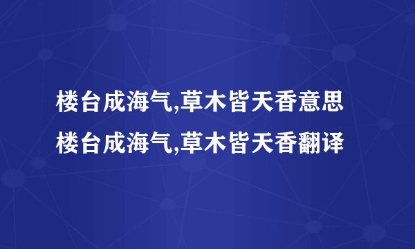 楼台成海气,草木皆天香意思 楼台成海气,草木皆天香翻译