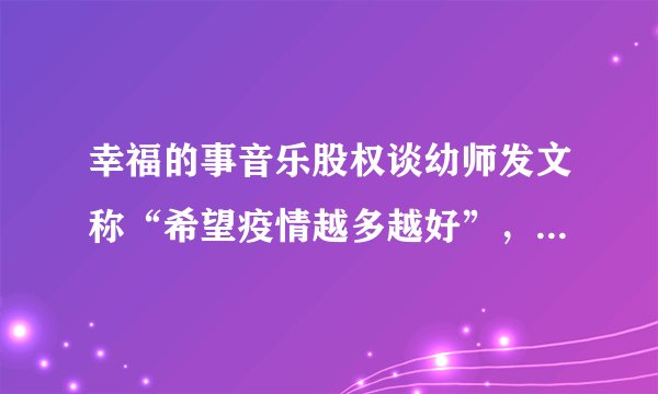 幸福的事音乐股权谈幼师发文称“希望疫情越多越好”，被所在幼儿园开除
