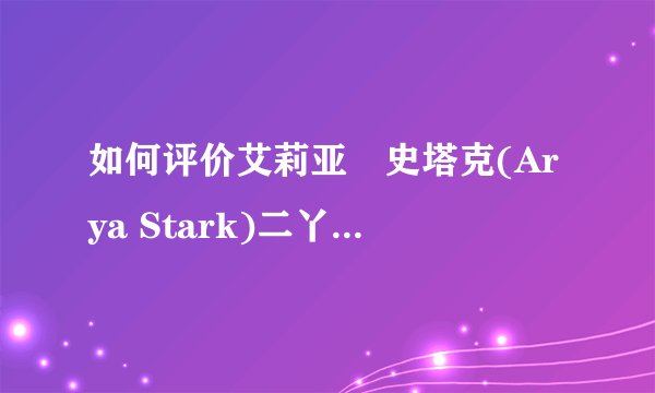 如何评价艾莉亚•史塔克(Arya Stark)二丫在《权力的游戏》第八季的结局？