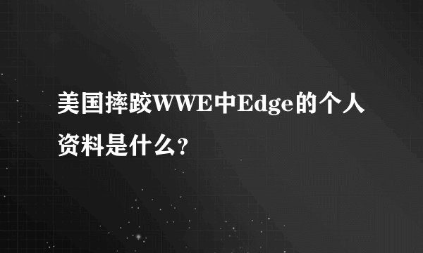 美国摔跤WWE中Edge的个人资料是什么？