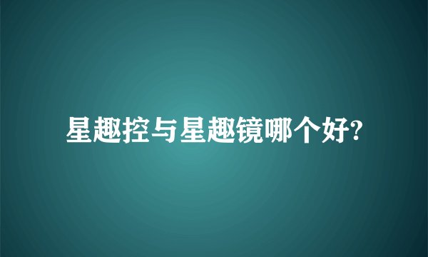 星趣控与星趣镜哪个好?