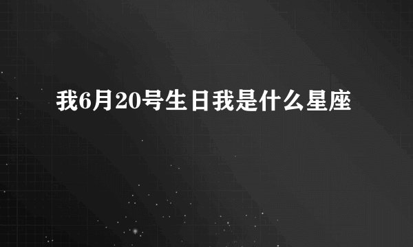 我6月20号生日我是什么星座