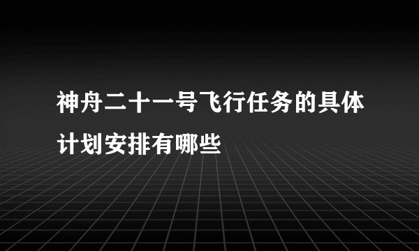 神舟二十一号飞行任务的具体计划安排有哪些