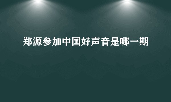 郑源参加中国好声音是哪一期