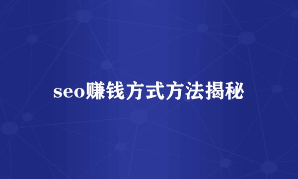 seo赚钱方式方法揭秘
