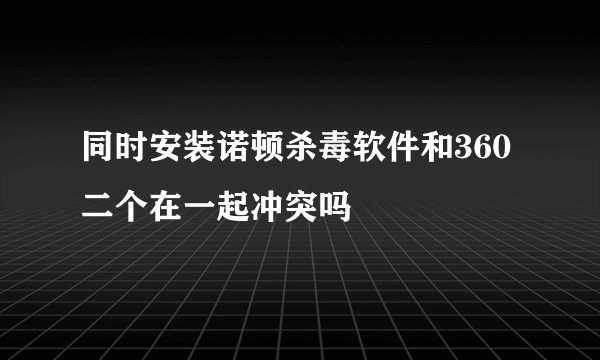 同时安装诺顿杀毒软件和360二个在一起冲突吗