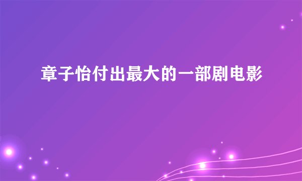 章子怡付出最大的一部剧电影
