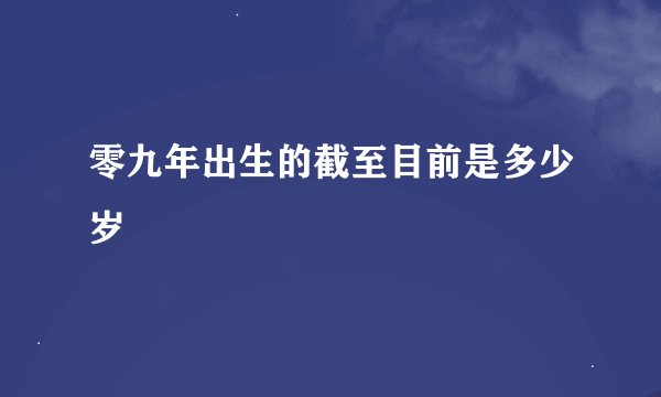 零九年出生的截至目前是多少岁