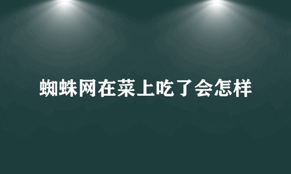 蜘蛛网在菜上吃了会怎样