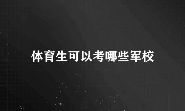 体育生可以考哪些军校