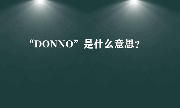 “DONNO”是什么意思？