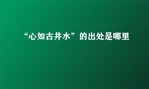“心如古井水”的出处是哪里