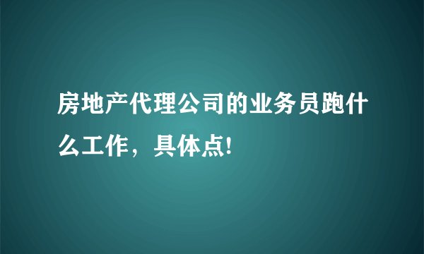 房地产代理公司的业务员跑什么工作，具体点!