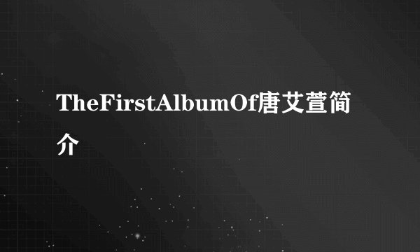 TheFirstAlbumOf唐艾萱简介