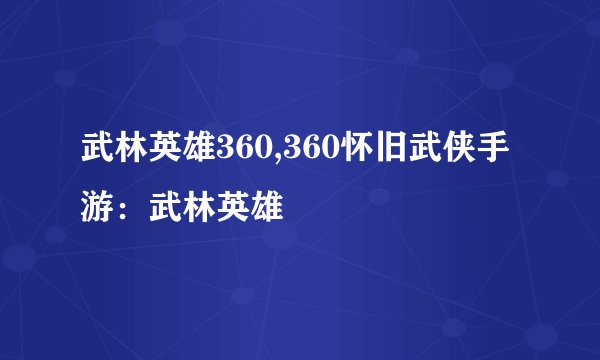 武林英雄360,360怀旧武侠手游：武林英雄