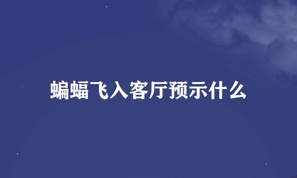 蝙蝠飞入客厅预示什么