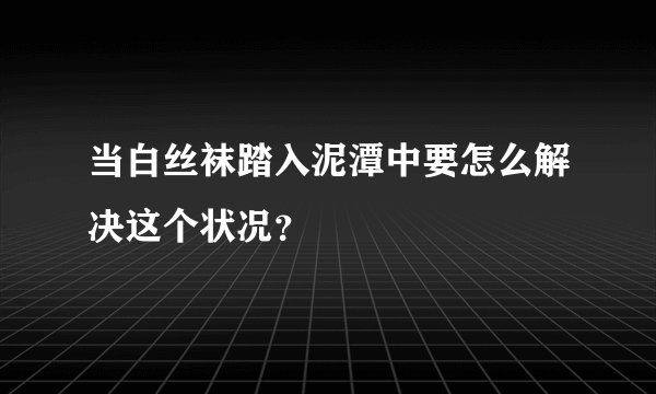 当白丝袜踏入泥潭中要怎么解决这个状况?