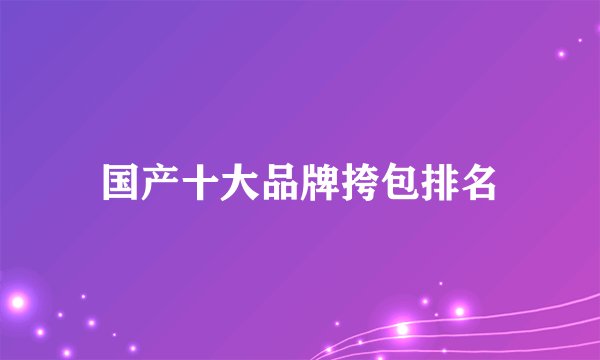 国产十大品牌挎包排名