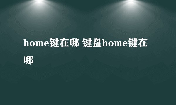 home键在哪 键盘home键在哪